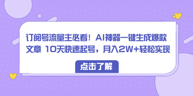 （8455期）订阅号流量主必看！AI神器一键生成爆款文章 10天快速起号，月入2W+轻松实现_80楼网创