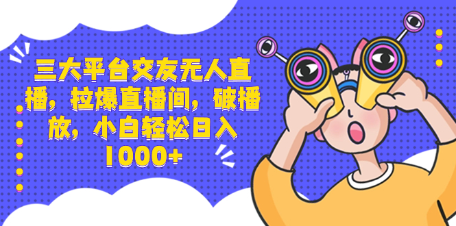 （8490期）三大平台交友无人直播，拉爆直播间，破播放，小白轻松日入1000+_80楼网创