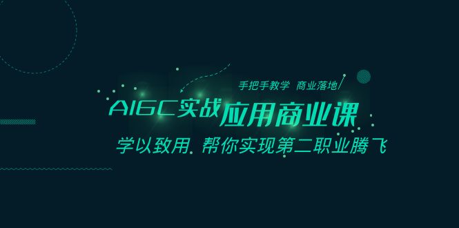 （8509期）AIGC-实战应用商业课：手把手教学 商业落地 学以致用 帮你实现第二职业腾飞_80楼网创