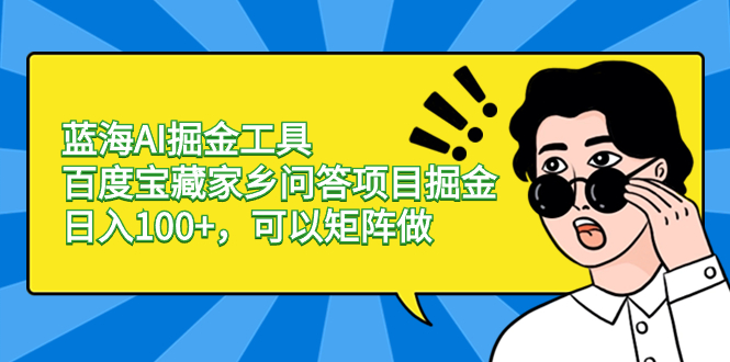 （8506期）蓝海AI掘金工具百度宝藏家乡问答项目掘金，日入100+，可以矩阵做_80楼网创