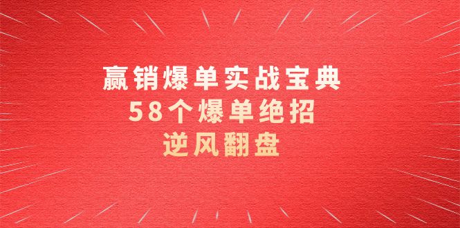 （8526期）赢销爆单实操宝典，58个爆单绝招，逆风翻盘（63节课）_80楼网创