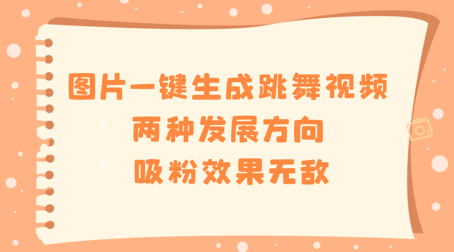 （8552期）图片一键生成跳舞视频，两种发展方向，吸粉效果无敌…