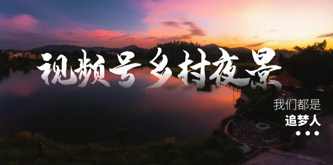 （8568期）视频号乡村夜景治愈视频课程，一条龙实操玩法（教程+素材+软件）_80楼网创