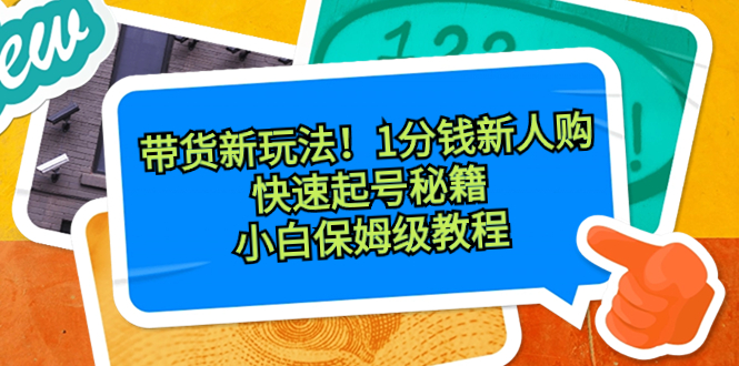 （8566期）带货新玩法！1分钱新人购，快速起号秘籍！小白保姆级教程_80楼网创