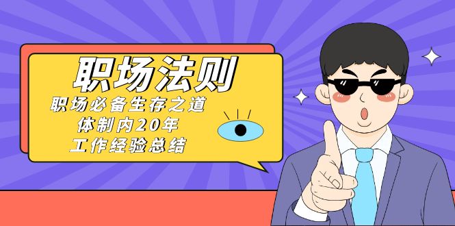 （8557期）《职场 法则》职场必备生存之道，体制内20年 工作经验总结（17节课）_80楼网创