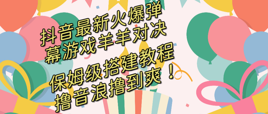 （8588期）抖音最新火爆弹幕游戏羊羊对决，保姆级搭建开播教程，撸音浪直接撸到爽！_80楼网创