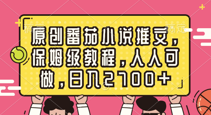 （8581期）原创番茄小说推文，保姆级教程，人人可做，日入2700+_80楼网创