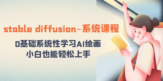 （8576期）stable diffusion-系统课程：0基础系统性学习AI绘画，小白也能轻松上手_80楼网创