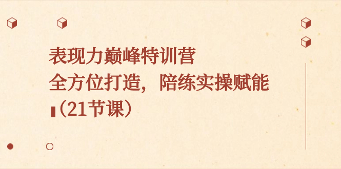 （8597期）表现力巅峰特训营，全方位打造，陪练实操赋能（21节课）_80楼网创