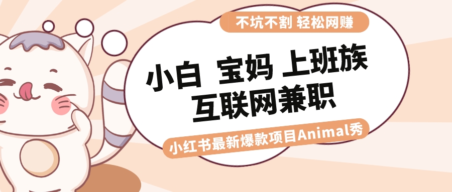 （8590期）适合小白 宝妈 上班族 大学生互联网兼职 小红书爆款项目Animal秀，月入1W_80楼网创