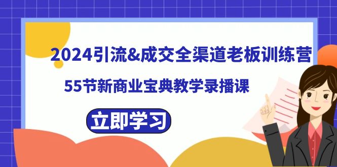 （8624期）2024引流&成交全渠道老板训练营，55节新商业宝典教学录播课_80楼网创