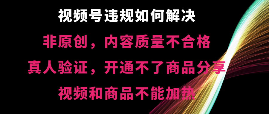 （8622期）视频号违规【非原创，内容质量不合格，真人验证，开不了商品分享，不能…_80楼网创