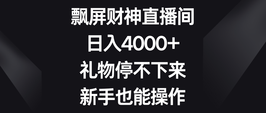 （8620期）飘屏财神直播间，日入4000+，礼物停不下来，新手也能操作_80楼网创