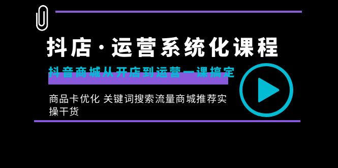 （8643期）抖店·运营系统化课程：抖音商城从开店到运营一课搞定，商品卡优化 关键…_80楼网创