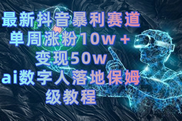 （8637期）最新抖音暴利赛道，单周涨粉10w＋变现50w的ai数字人落地保姆级教程_80楼网创