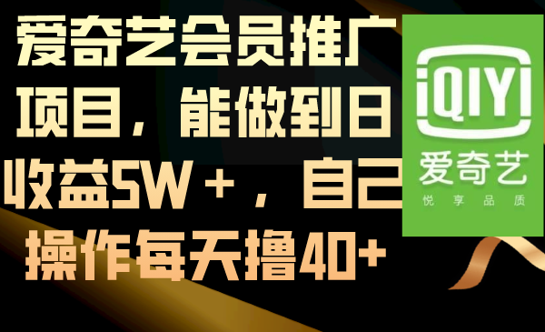 （8663期）爱奇艺会员推广项目，能做到日收益5W＋，自己操作每天撸40+_80楼网创