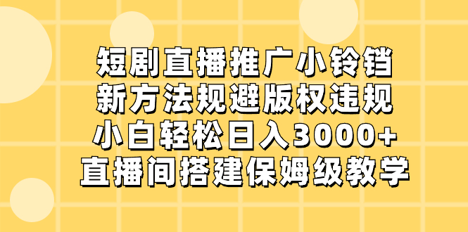 （8662期）短剧直播推广小铃铛，新方法规避版权违规，小白轻松日入3000+，直播间搭…_80楼网创