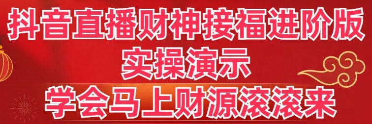 （8677期）抖音直播财神接福进阶版 实操演示 学会马上财源滚滚来_80楼网创