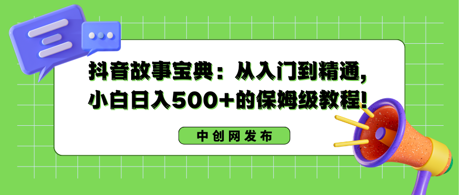 （8675期）抖音故事宝典：从入门到精通，小白日入500+的保姆级教程！_80楼网创