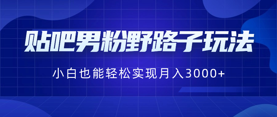 （8708期）贴吧男粉野路子玩法，小白也能轻松实现月入3000+_80楼网创