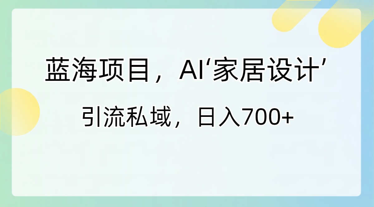 （8705期）蓝海项目，AI‘家居设计’ 引流私域，日入700+_80楼网创