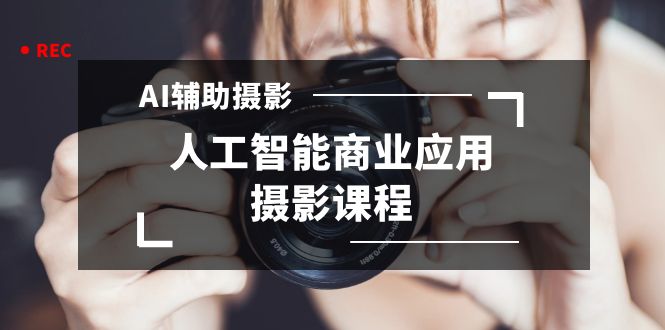 （8727期）2024年AI辅助摄影人工智能商业应用摄影课程（37节课）_80楼网创