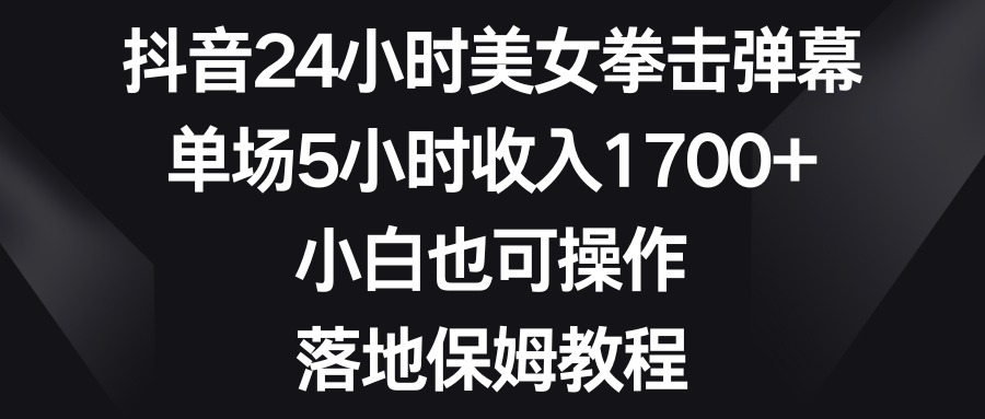 （8715期）抖音24小时美女拳击弹幕，单场5小时收入1700+，小白也可操作，落地保姆教程_80楼网创