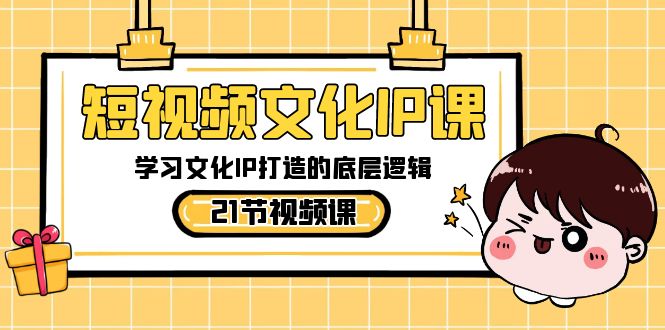 （8746期）短视频-文化IP课，学习文化IP打造的底层逻辑（21节课）_80楼网创