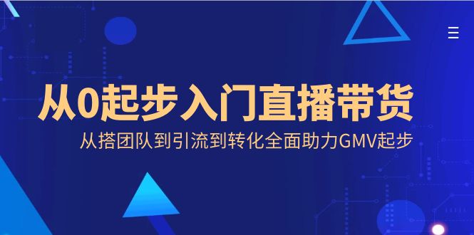 （8745期）从0起步入门直播带货，从搭团队到引流到转化全面助力GMV起步_80楼网创