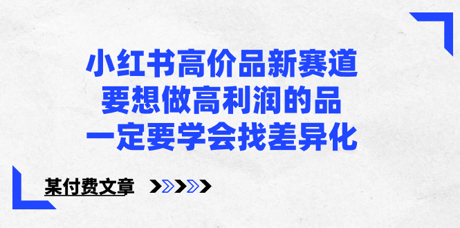 （8738期）小红书高价品新赛道，要想做高利润的品，一定要学会找差异化【某付费文章】_80楼网创