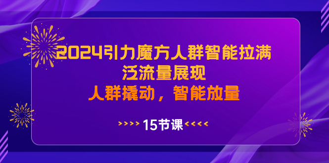 （8736期）2024引力魔方人群智能拉满，泛流量展现，人群撬动，智能放量_80楼网创