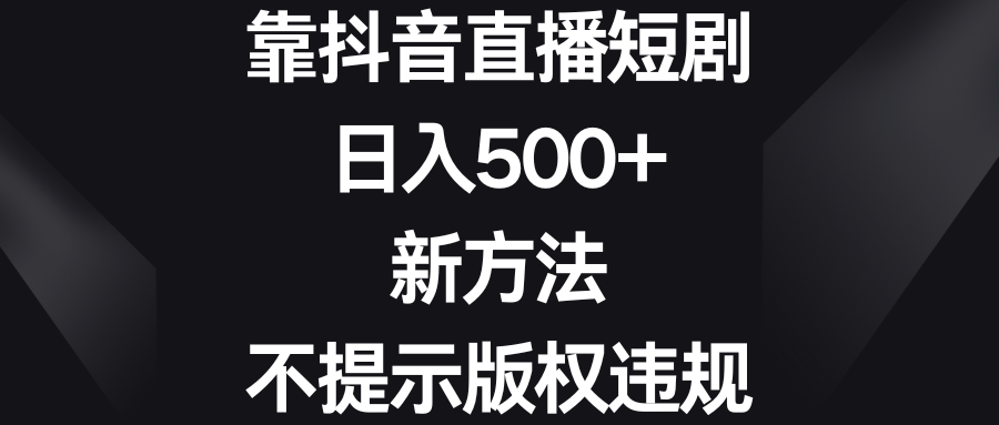 （8729期）靠抖音直播短剧，日入500+，新方法、不提示版权违规_80楼网创