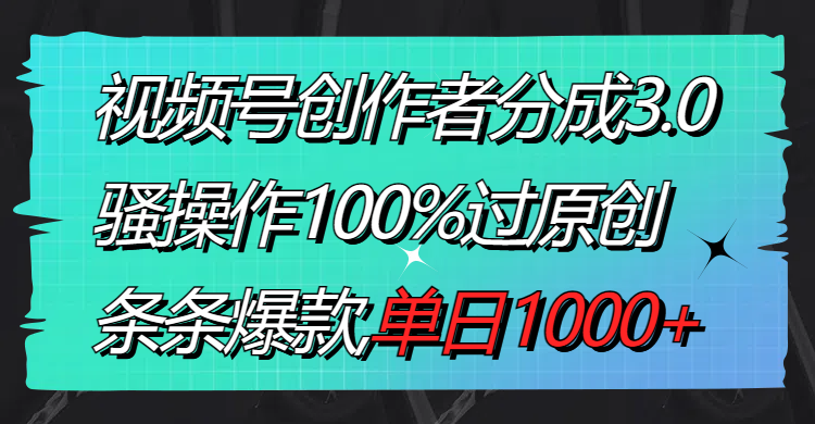 （8761期）视频号创作者分成3.0玩法，骚操作100%过原创，条条爆款，单日1000+_80楼网创