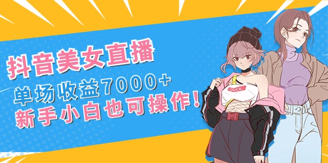 （8800期）抖音美女直播，单场收益7000+,新手小白也可操作_80楼网创