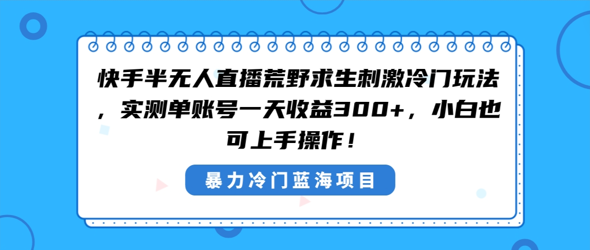 （8796期）快手半无人直播荒野求生刺激冷门玩法，实测单账号一天收益300+，小白也…_80楼网创