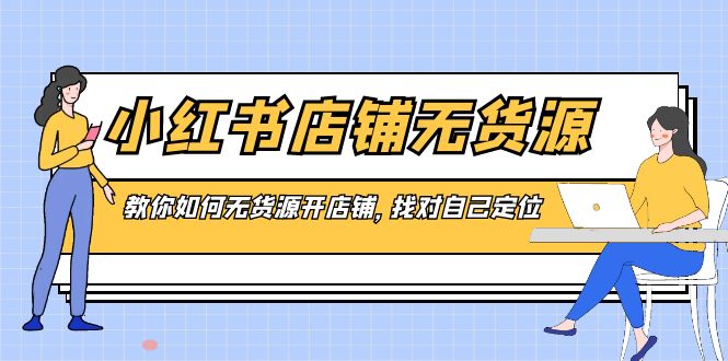 （8822期）小红书店铺-无货源，教你如何无货源开店铺，找对自己定位_80楼网创