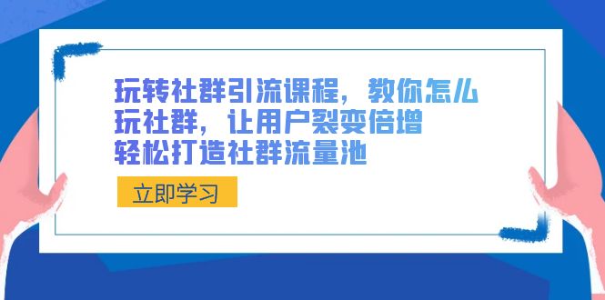 （8821期）玩转社群 引流课程，教你怎么玩社群，让用户裂变倍增，轻松打造社群流量池_80楼网创