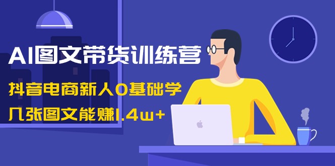 （8841期）AI图文带货训练营：抖音电商新人0基础学，几张图文能赚1.4w+_80楼网创