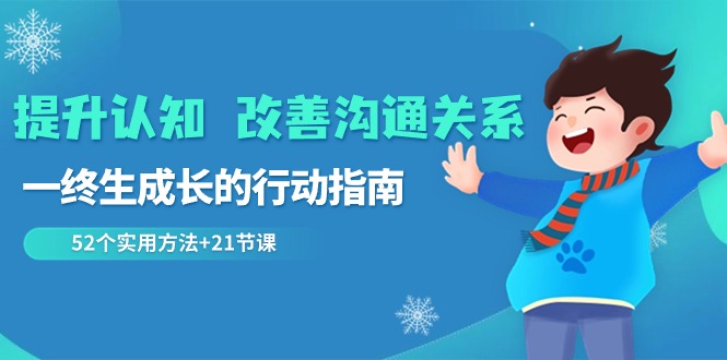 （8838期）提升认知 改善沟通关系，一终生成长的行动指南  52个实用方法+21节课_80楼网创