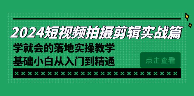 （8866期）2024短视频拍摄剪辑实操篇，学就会的落地实操教学，基础小白从入门到精通_80楼网创