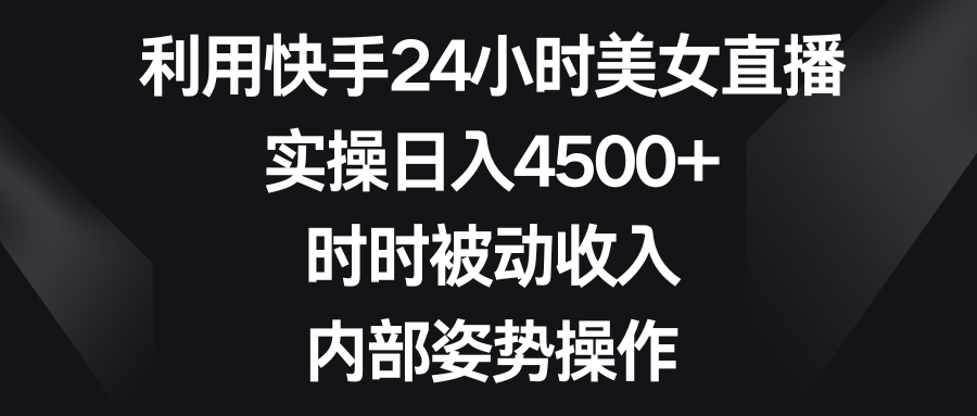 （8865期）利用快手24小时美女直播，实操日入4500+，时时被动收入，内部姿势操作_80楼网创