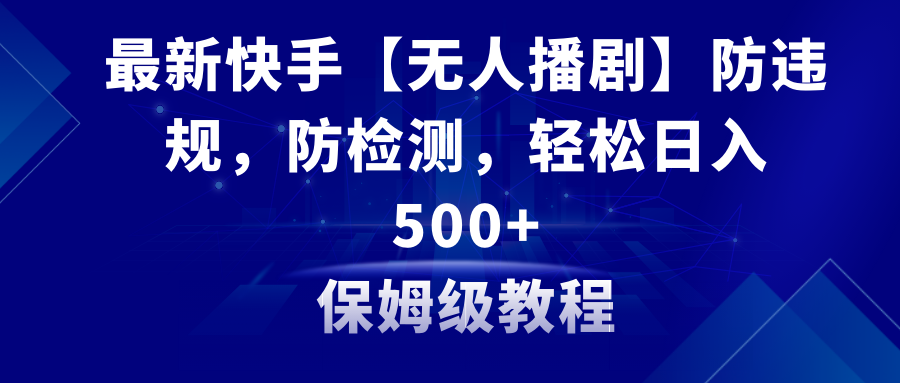 （8856期）最新快手【无人播剧】防违规，防检测，多种变现方式，日入500+教程+素材_80楼网创