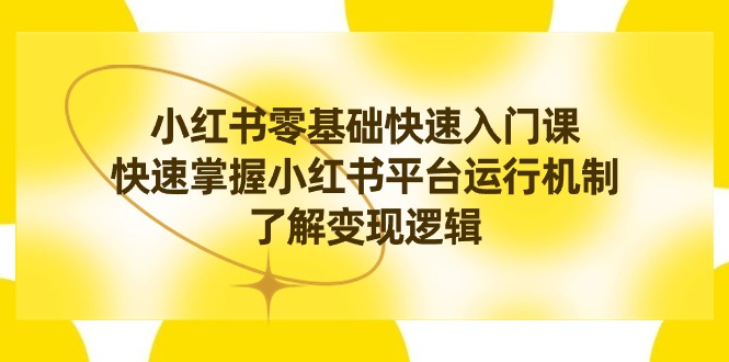 （8853期）小红书0基础快速入门课，快速掌握小红书平台运行机制，了解变现逻辑_80楼网创