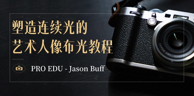 （8879期）PRO EDU – Jason Buff 塑造连续光的艺术人像布光教程-15节课-中英字幕_80楼网创