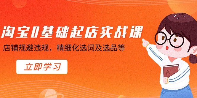 （8875期）淘宝0基础起店实操课，店铺规避违规，精细化选词及选品等_80楼网创