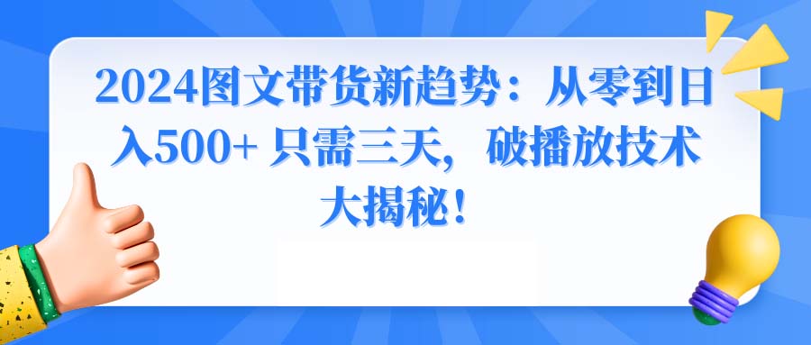 （8904期）2024图文带货新趋势：从零到日入500+ 只需三天，破播放技术大揭秘！_80楼网创