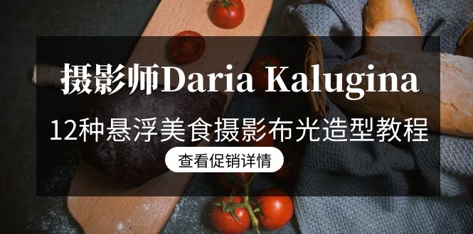 （8900期）摄影师Daria Kalugina 12种悬浮美食摄影布光造型教程-21节课-中文字幕_80楼网创