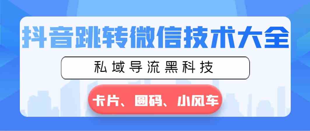 （8898期）抖音跳转微信技术大全，私域导流黑科技—卡片圆码小风车_80楼网创