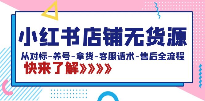 （8897期）小红书店铺无货源：从对标-养号-拿货-客服话术-售后全流程（20节课）_80楼网创