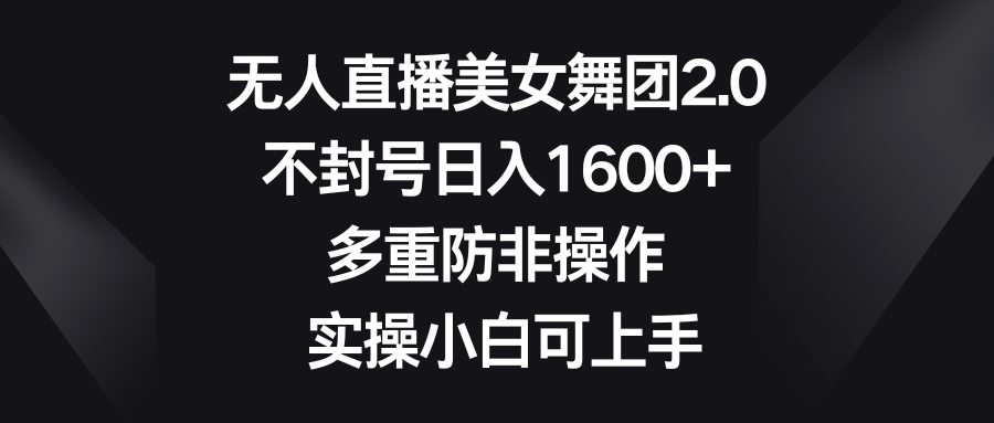 （8913期）无人直播美女舞团2.0，不封号日入1600+，多重防非操作， 实操小白可上手_80楼网创